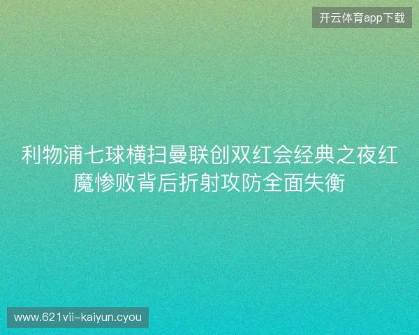 利物浦七球横扫曼联创双红会经典之夜红魔惨败背后折射攻防全面失衡