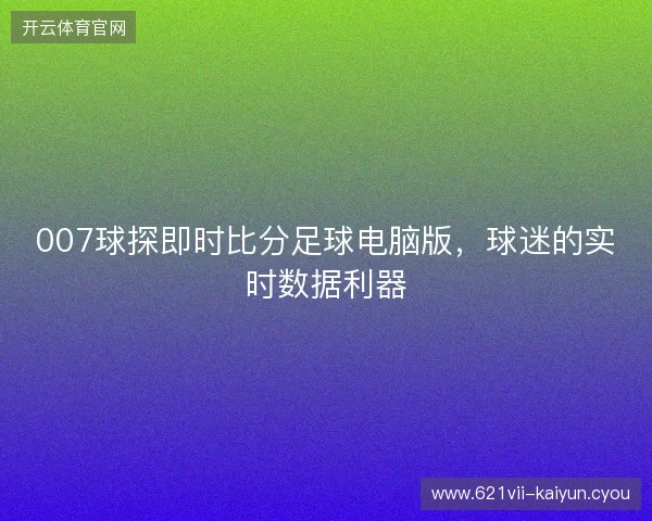 007球探即时比分足球电脑版，球迷的实时数据利器