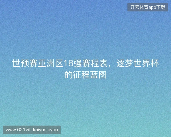 世预赛亚洲区18强赛程表，逐梦世界杯的征程蓝图