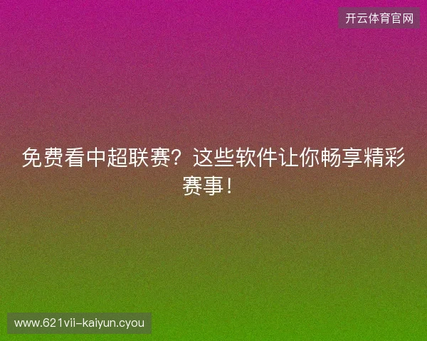 免费看中超联赛？这些软件让你畅享精彩赛事！
